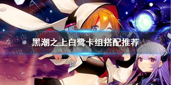 《黑潮之上》白鹭卡组怎么搭配 白鹭卡组搭配推荐