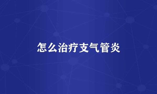 怎么治疗支气管炎