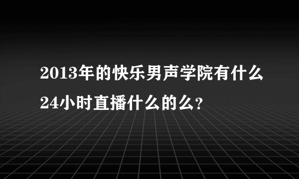 2013年的快乐男声学院有什么24小时直播什么的么？
