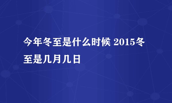 今年冬至是什么时候 2015冬至是几月几日