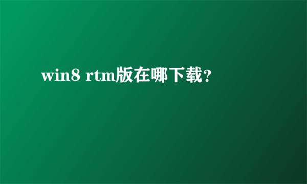 win8 rtm版在哪下载？