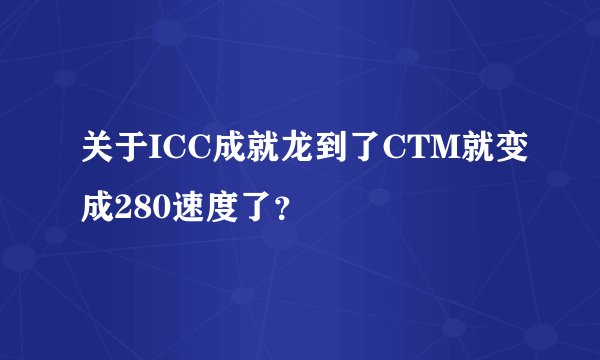 关于ICC成就龙到了CTM就变成280速度了？