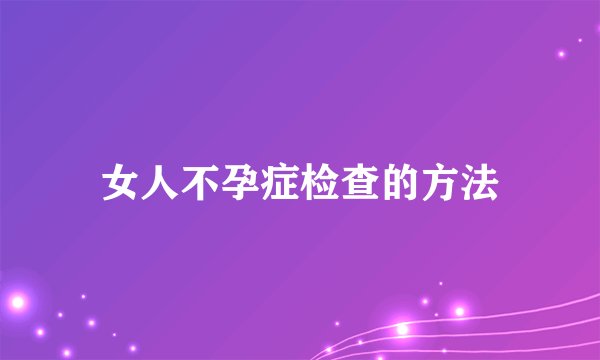 女人不孕症检查的方法