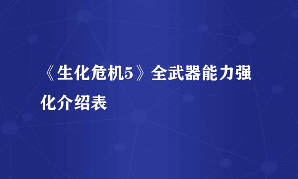 《生化危机5》全武器能力强化介绍表
