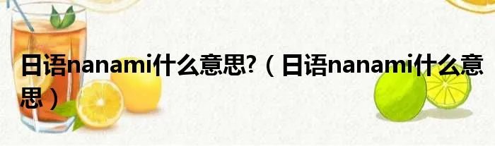 日语nanami什么意思?（日语nanami什么意思）