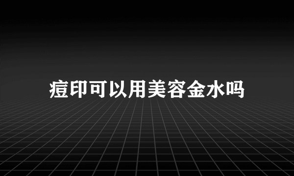 痘印可以用美容金水吗