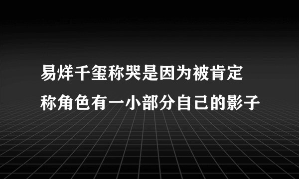 易烊千玺称哭是因为被肯定 称角色有一小部分自己的影子
