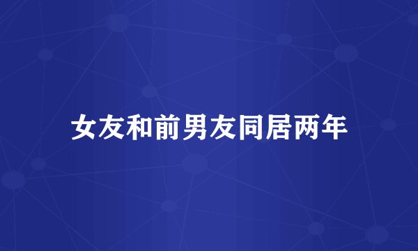 女友和前男友同居两年