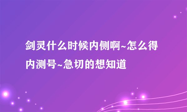 剑灵什么时候内侧啊~怎么得内测号~急切的想知道