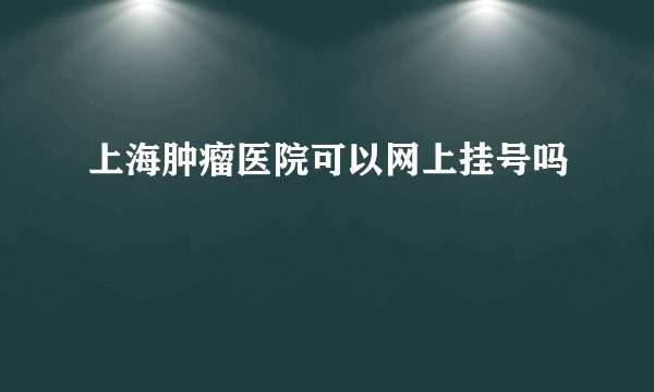 上海肿瘤医院可以网上挂号吗