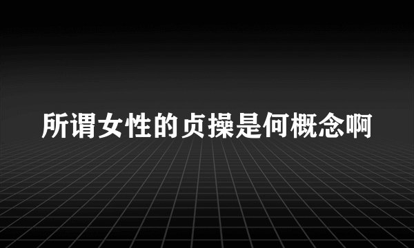 所谓女性的贞操是何概念啊