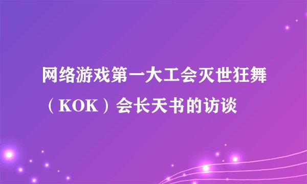 网络游戏第一大工会灭世狂舞(KOK)会长天书的访谈