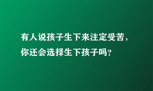 有人说孩子生下来注定受苦,你还会选择生下孩子吗?