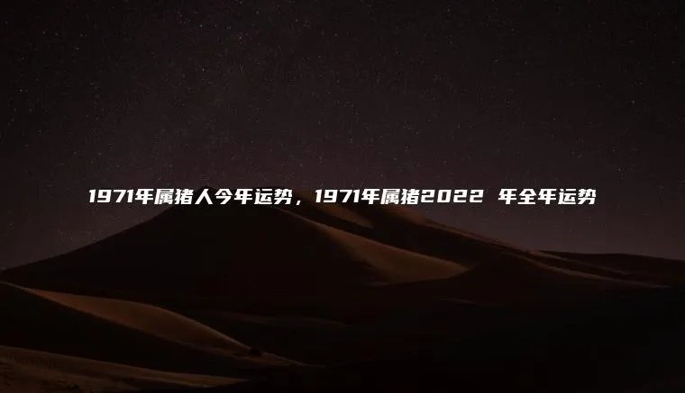1971年属猪人今年运势，1971年属猪2022 年全年运势