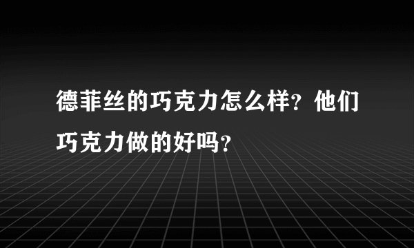 德菲丝的巧克力怎么样？他们巧克力做的好吗？