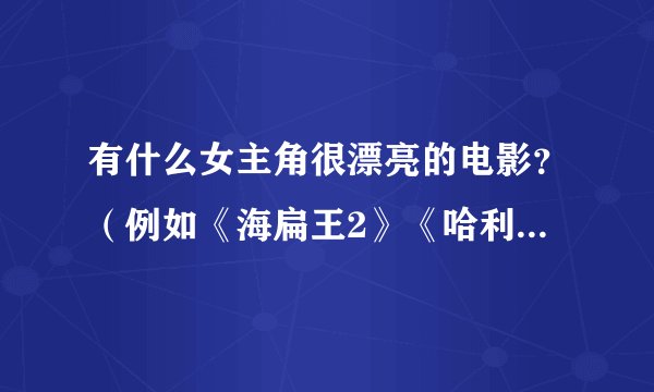 有什么女主角很漂亮的电影？（例如《海扁王2》《哈利波特7》之类的）