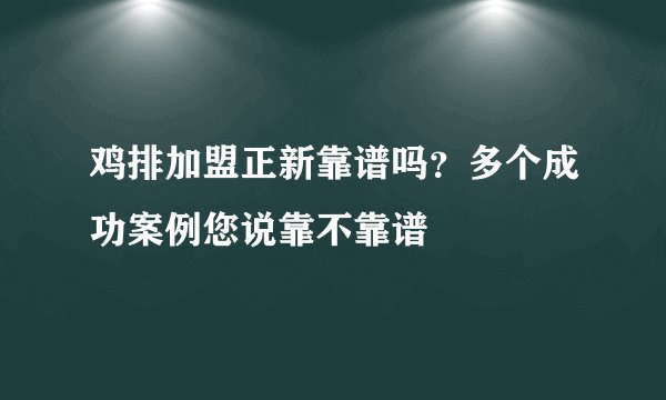 鸡排加盟正新靠谱吗？多个成功案例您说靠不靠谱