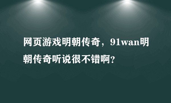 网页游戏明朝传奇，91wan明朝传奇听说很不错啊？