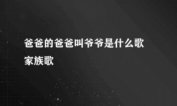 爸爸的爸爸叫爷爷是什么歌 家族歌