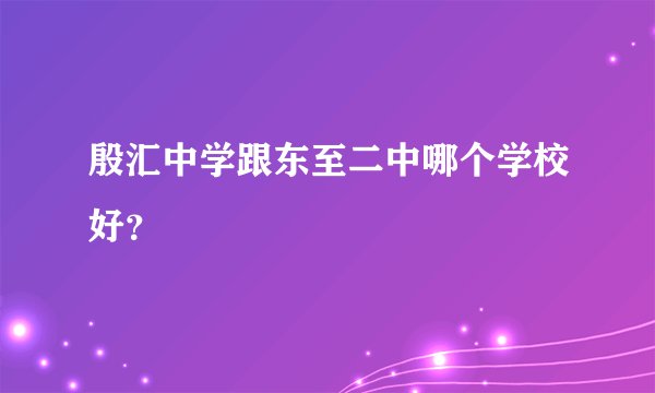 殷汇中学跟东至二中哪个学校好？