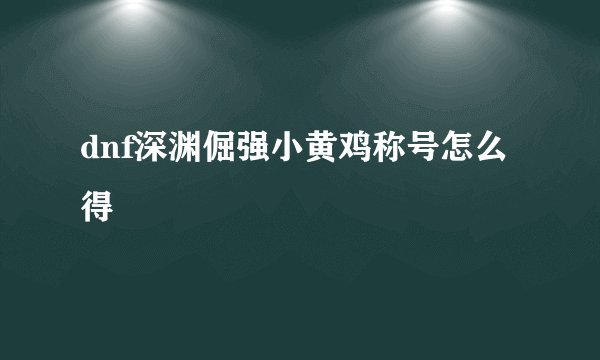 dnf深渊倔强小黄鸡称号怎么得