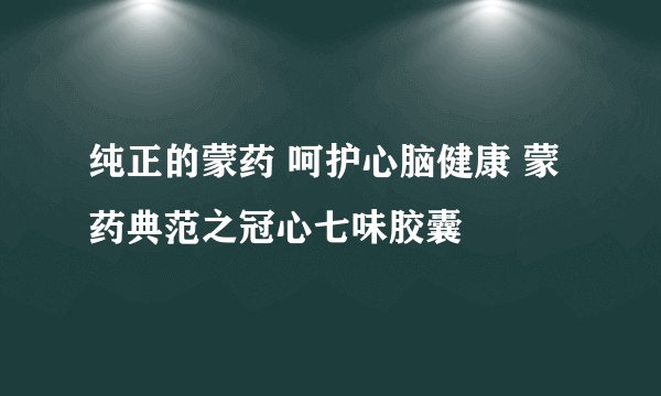 纯正的蒙药 呵护心脑健康 蒙药典范之冠心七味胶囊