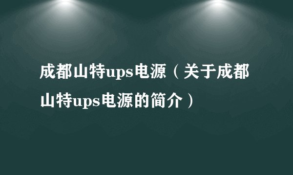 成都山特ups电源（关于成都山特ups电源的简介）