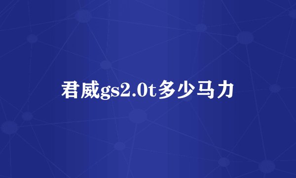 君威gs2.0t多少马力