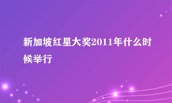 新加坡红星大奖2011年什么时候举行