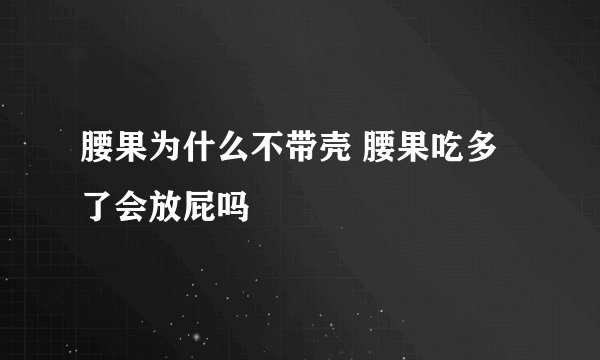 腰果为什么不带壳 腰果吃多了会放屁吗