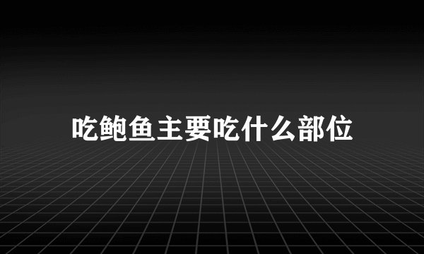 吃鲍鱼主要吃什么部位