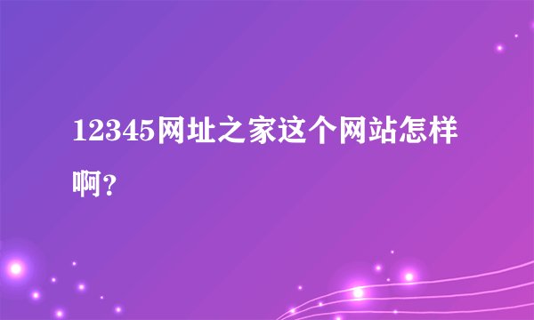 12345网址之家这个网站怎样啊？