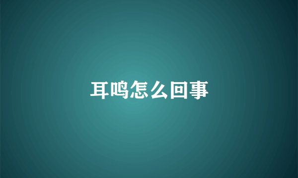 耳鸣怎么回事