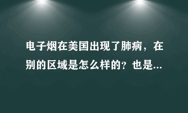 电子烟在美国出现了肺病，在别的区域是怎么样的？也是一样吗？