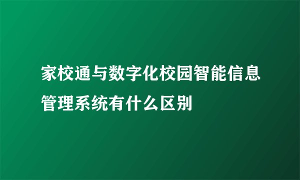 家校通与数字化校园智能信息管理系统有什么区别