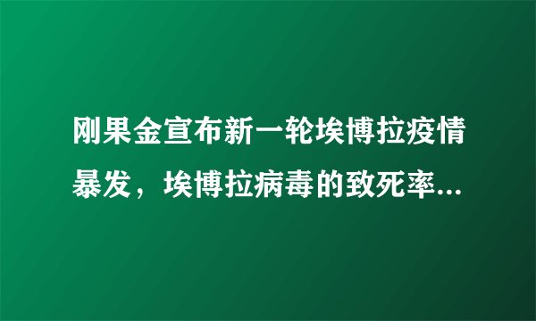 刚果金宣布新一轮埃博拉疫情暴发，埃博拉病毒的致死率有多大高？
