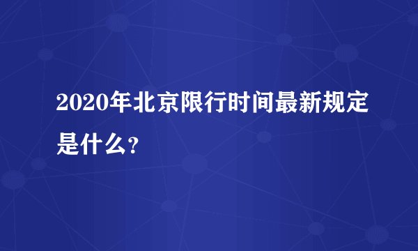 2020年北京限行时间最新规定是什么？