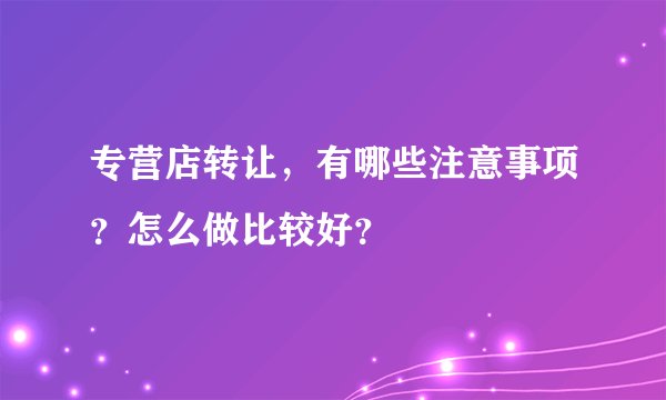 专营店转让，有哪些注意事项？怎么做比较好？