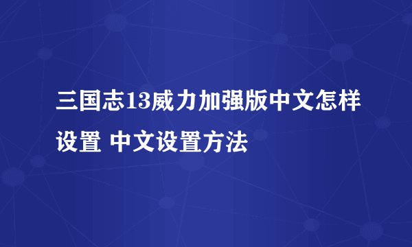 三国志13威力加强版中文怎样设置 中文设置方法