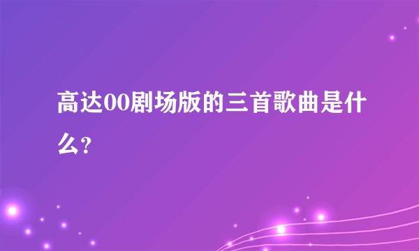 高达00剧场版的三首歌曲是什么？
