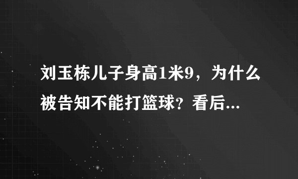 刘玉栋儿子身高1米9，为什么被告知不能打篮球？看后感觉很可惜