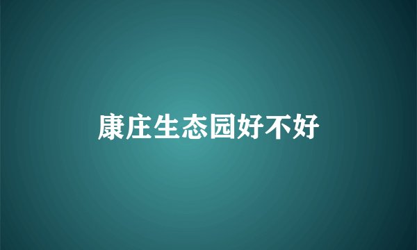 康庄生态园好不好