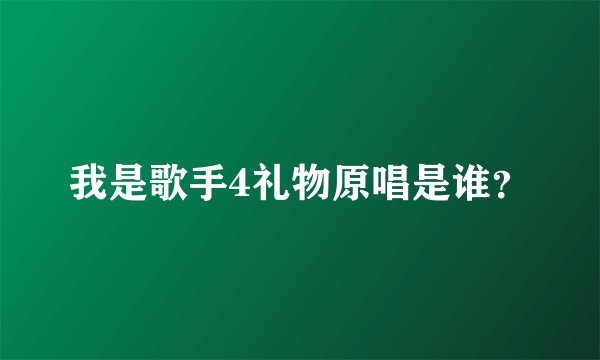 我是歌手4礼物原唱是谁？