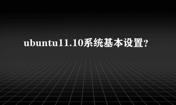 ubuntu11.10系统基本设置？