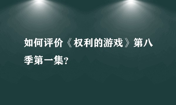 如何评价《权利的游戏》第八季第一集？