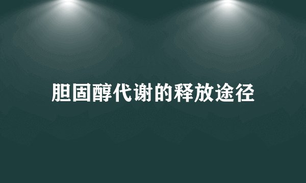 胆固醇代谢的释放途径