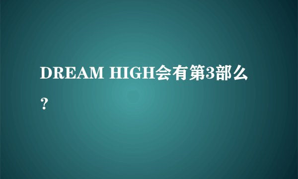 DREAM HIGH会有第3部么？