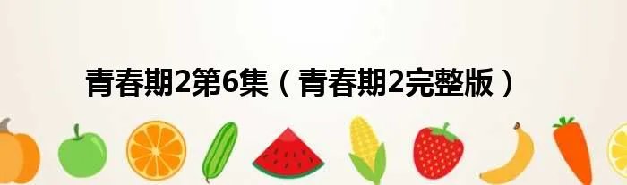 青春期2第6集（青春期2完整版）