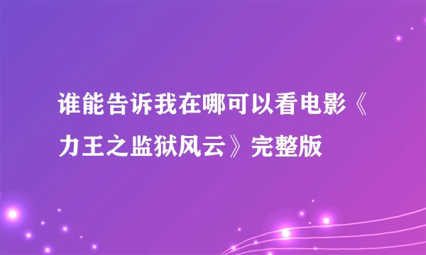 谁能告诉我在哪可以看电影《力王之监狱风云》完整版