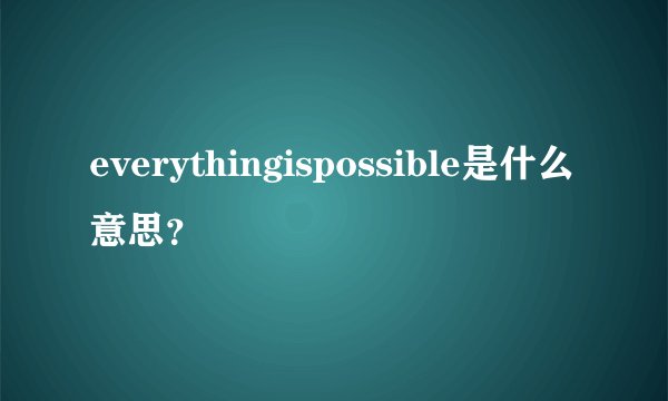 everythingispossible是什么意思？